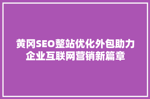 黄冈SEO整站优化外包助力企业互联网营销新篇章