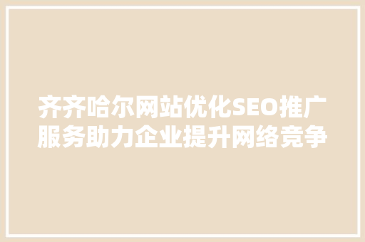 齐齐哈尔网站优化SEO推广服务助力企业提升网络竞争力