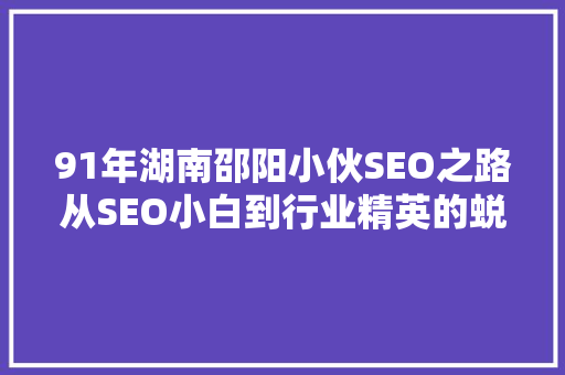 91年湖南邵阳小伙SEO之路从SEO小白到行业精英的蜕变