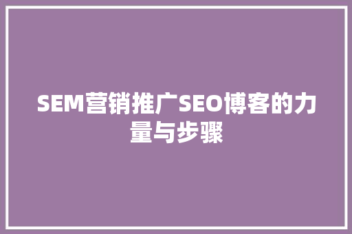 SEM营销推广SEO博客的力量与步骤