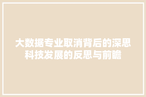 大数据专业取消背后的深思科技发展的反思与前瞻