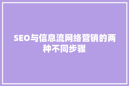 SEO与信息流网络营销的两种不同步骤