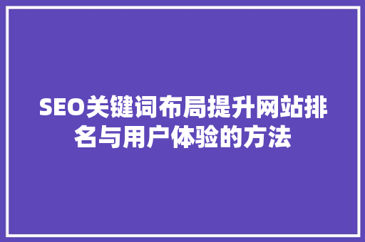 SEO关键词布局提升网站排名与用户体验的方法