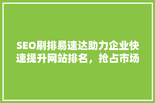 SEO刷排易速达助力企业快速提升网站排名，抢占市场先机