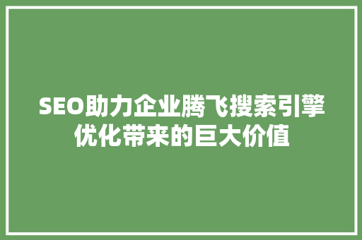 SEO助力企业腾飞搜索引擎优化带来的巨大价值
