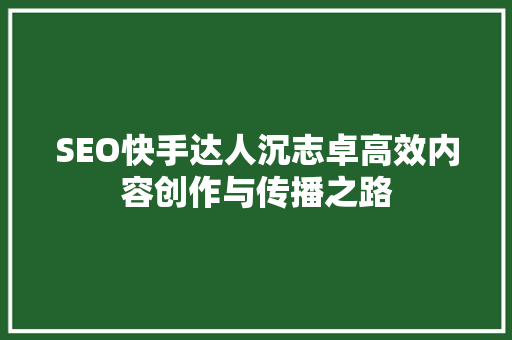 SEO快手达人沉志卓高效内容创作与传播之路