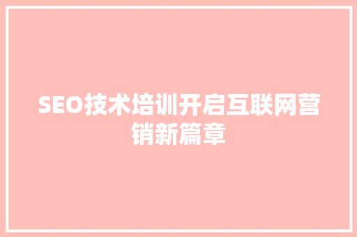 SEO技术培训开启互联网营销新篇章