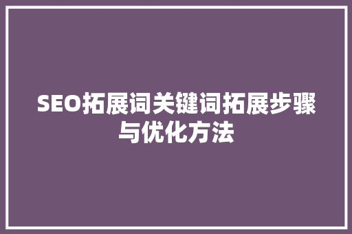 SEO拓展词关键词拓展步骤与优化方法