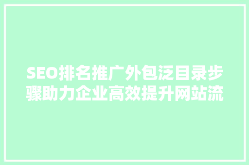 SEO排名推广外包泛目录步骤助力企业高效提升网站流量