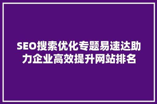 SEO搜索优化专题易速达助力企业高效提升网站排名