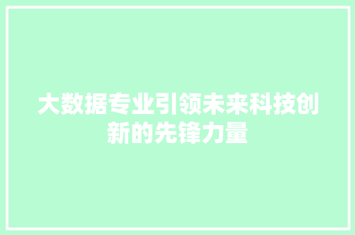 大数据专业引领未来科技创新的先锋力量  第1张