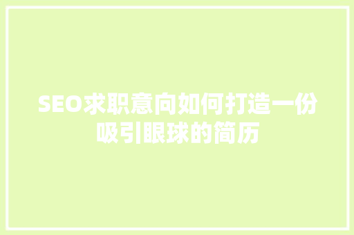 SEO求职意向如何打造一份吸引眼球的简历