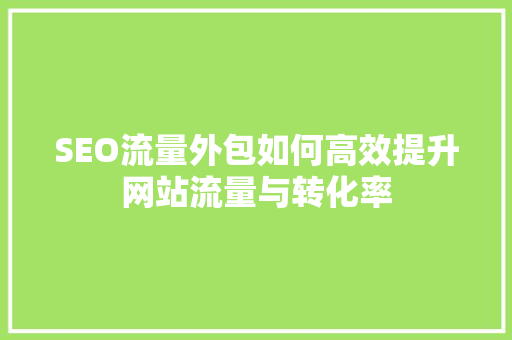 SEO流量外包如何高效提升网站流量与转化率