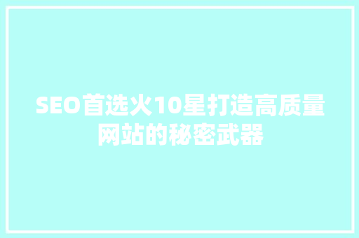 SEO首选火10星打造高质量网站的秘密武器