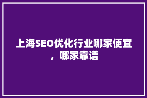 上海SEO优化行业哪家便宜，哪家靠谱