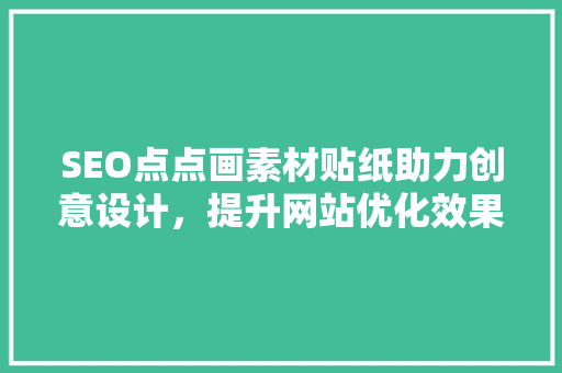SEO点点画素材贴纸助力创意设计，提升网站优化效果