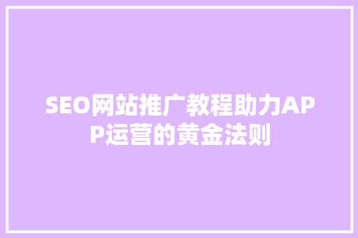 SEO网站推广教程助力APP运营的黄金法则