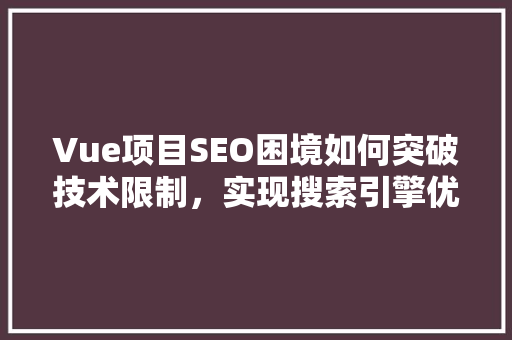 Vue项目SEO困境如何突破技术限制，实现搜索引擎优化