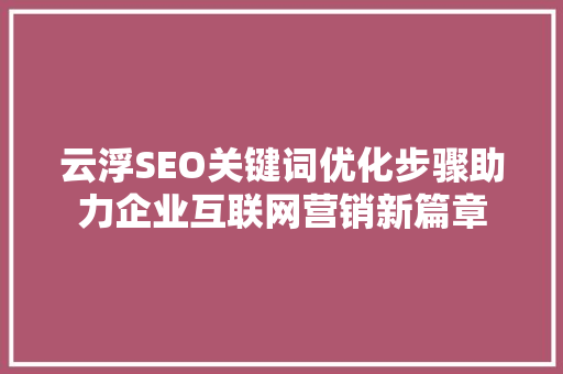 云浮SEO关键词优化步骤助力企业互联网营销新篇章