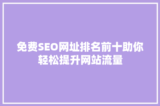 免费SEO网址排名前十助你轻松提升网站流量