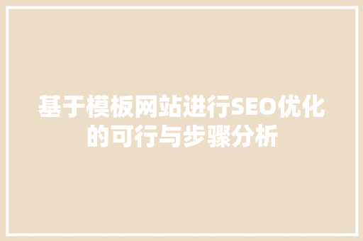 基于模板网站进行SEO优化的可行与步骤分析