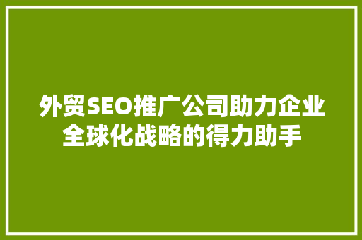 外贸SEO推广公司助力企业全球化战略的得力助手