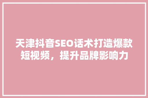 天津抖音SEO话术打造爆款短视频，提升品牌影响力