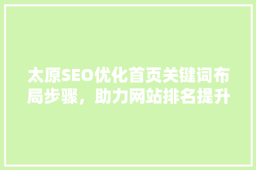 太原SEO优化首页关键词布局步骤，助力网站排名提升