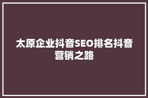 太原企业抖音SEO排名抖音营销之路