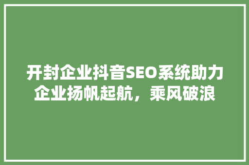 开封企业抖音SEO系统助力企业扬帆起航，乘风破浪