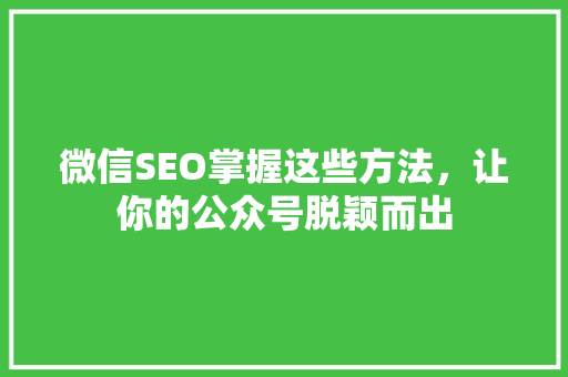 微信SEO掌握这些方法，让你的公众号脱颖而出