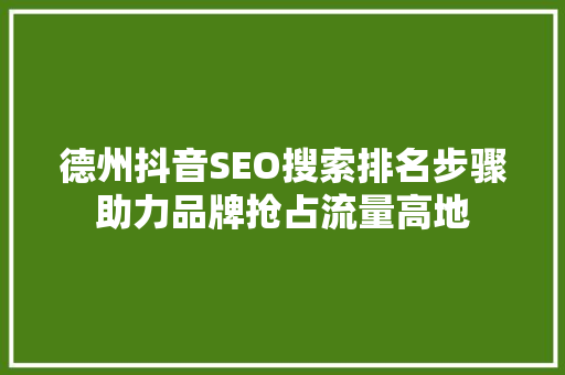 德州抖音SEO搜索排名步骤助力品牌抢占流量高地