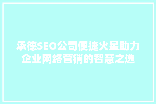 承德SEO公司便捷火星助力企业网络营销的智慧之选