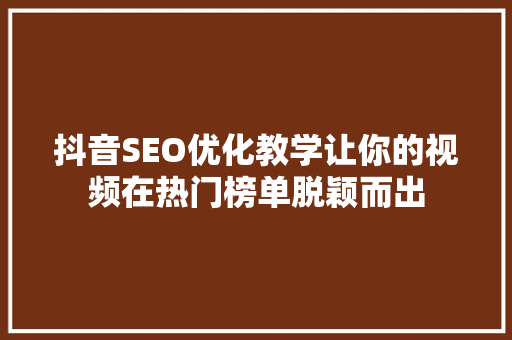 抖音SEO优化教学让你的视频在热门榜单脱颖而出