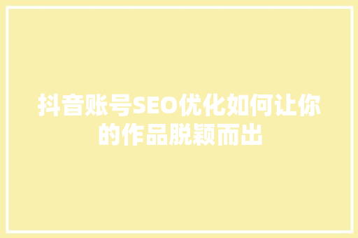 抖音账号SEO优化如何让你的作品脱颖而出