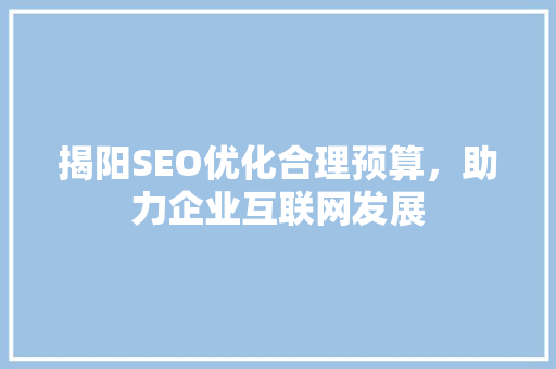揭阳SEO优化合理预算，助力企业互联网发展
