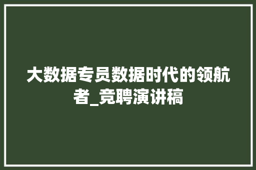 大数据专员数据时代的领航者_竞聘演讲稿  第1张
