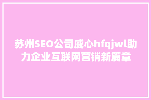 苏州SEO公司威心hfqjwl助力企业互联网营销新篇章