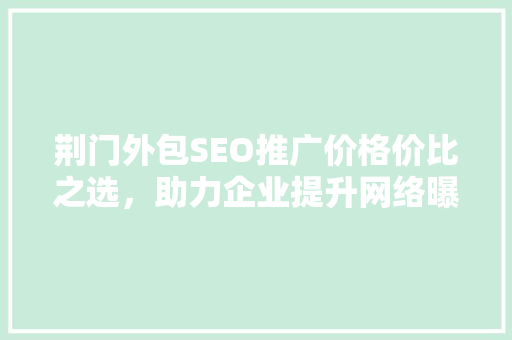 荆门外包SEO推广价格价比之选，助力企业提升网络曝光