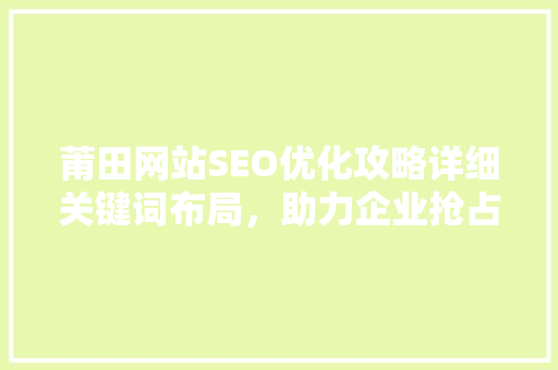 莆田网站SEO优化攻略详细关键词布局，助力企业抢占网络高地