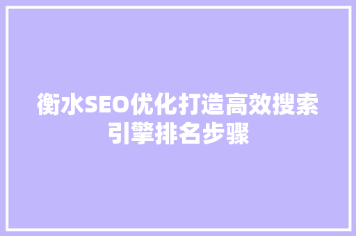 衡水SEO优化打造高效搜索引擎排名步骤