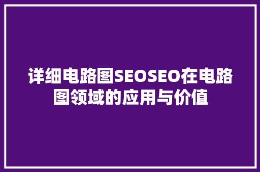 详细电路图SEOSEO在电路图领域的应用与价值