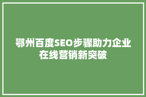 鄂州百度SEO步骤助力企业在线营销新突破