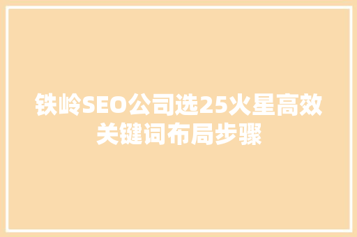 铁岭SEO公司选25火星高效关键词布局步骤