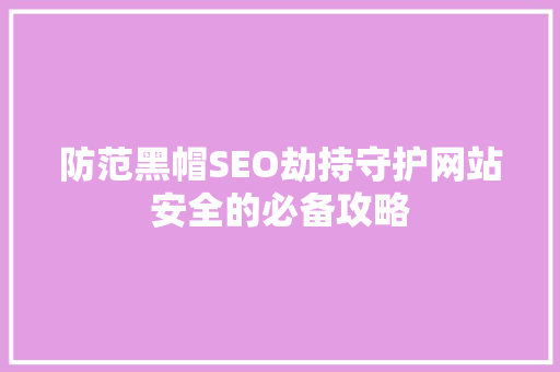 防范黑帽SEO劫持守护网站安全的必备攻略