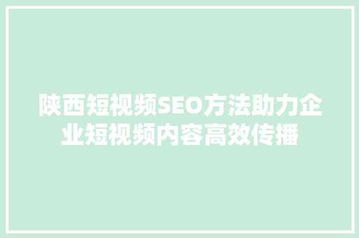 陕西短视频SEO方法助力企业短视频内容高效传播