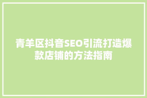 青羊区抖音SEO引流打造爆款店铺的方法指南
