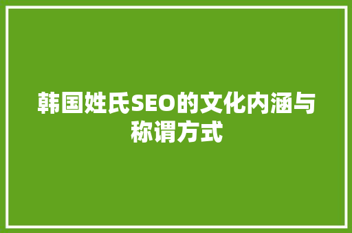 韩国姓氏SEO的文化内涵与称谓方式
