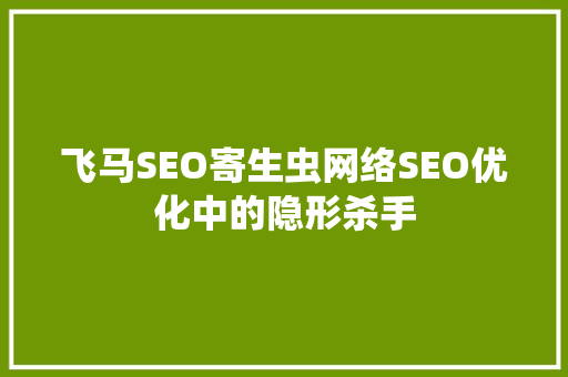飞马SEO寄生虫网络SEO优化中的隐形杀手