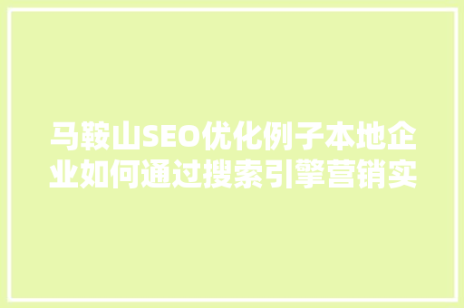 马鞍山SEO优化例子本地企业如何通过搜索引擎营销实现业绩飞跃